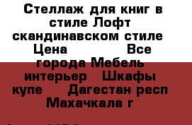 Стеллаж для книг в стиле Лофт, скандинавском стиле › Цена ­ 13 900 - Все города Мебель, интерьер » Шкафы, купе   . Дагестан респ.,Махачкала г.